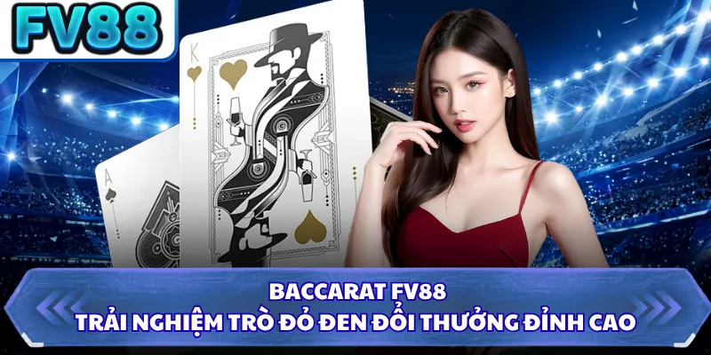 Baccarat FV88 - Trải Nghiệm Trò Đỏ Đen Đổi Thưởng Đỉnh Cao