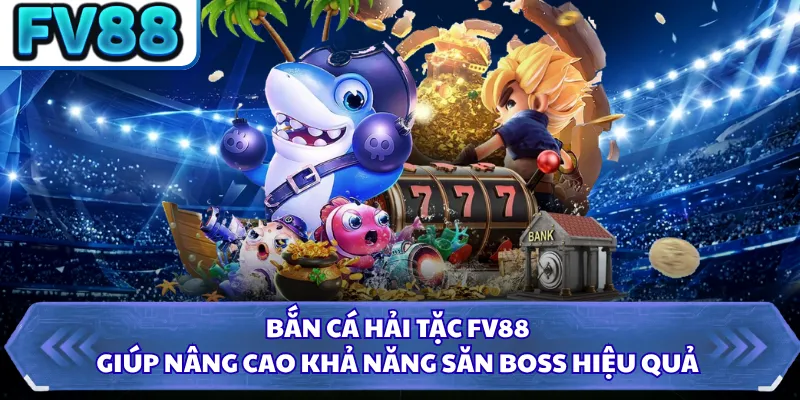 Bắn cá hải tặc FV88 giúp nâng cao khả năng săn Boss hiệu quả