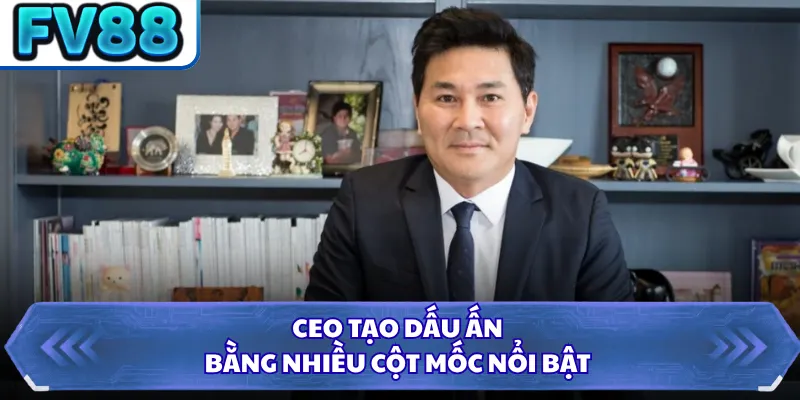 CEO tạo dấu ấn bằng nhiều cột mốc nổi bật