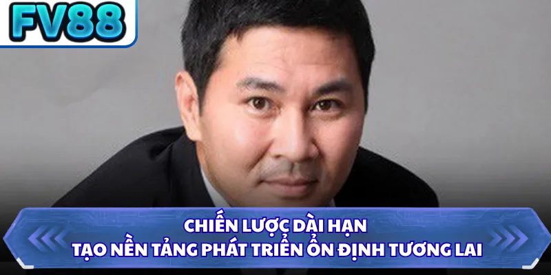 Chiến lược dài hạn tạo nền tảng phát triển ổn định tương lai