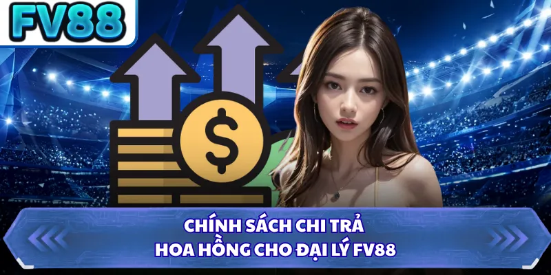 Chính sách chi trả hoa hồng cho đại lý FV88