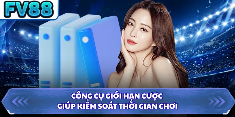 Công cụ giới hạn cược giúp kiểm soát thời gian chơi