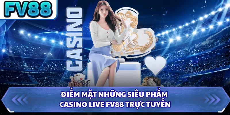 Điểm mặt những siêu phẩm casino live FV88 trực tuyến