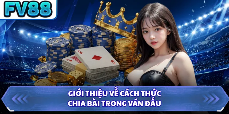 Tiến Lên Miền Nam FV88 - Trải Nghiệm Đấu Bài Đỉnh Cao 3 Giới thiệu về cách thức chia bài trong ván đấu