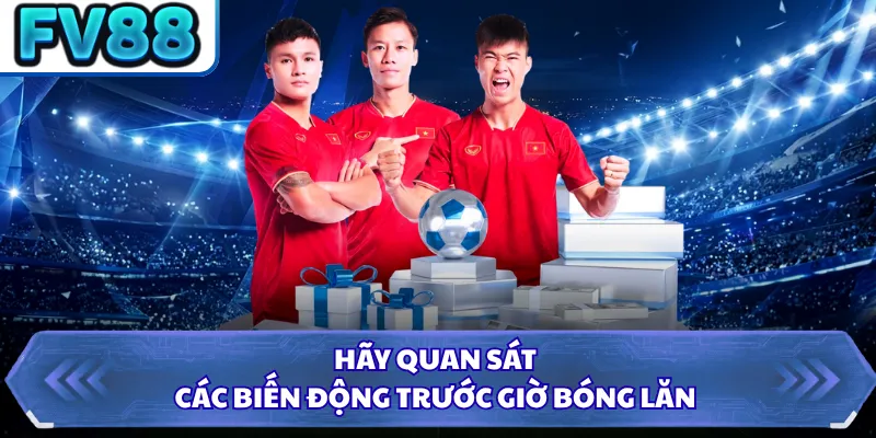 Kèo Châu Âu FV88 - Kinh Nghiệm Giúp Chọn Cửa Sáng Giá Nhất 5 Hãy quan sát các biến động trước giờ bóng lăn