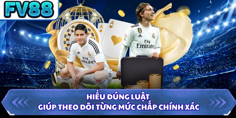 Hiểu đúng luật giúp theo dõi từng mức chấp chính xác