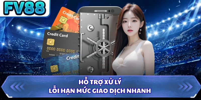 Nạp Tiền FV88 4 Hỗ trợ xử lý lỗi hạn mức giao dịch nhanh