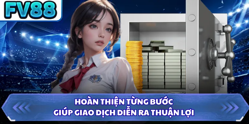 Hoàn thiện từng bước giúp giao dịch diễn ra thuận lợi
