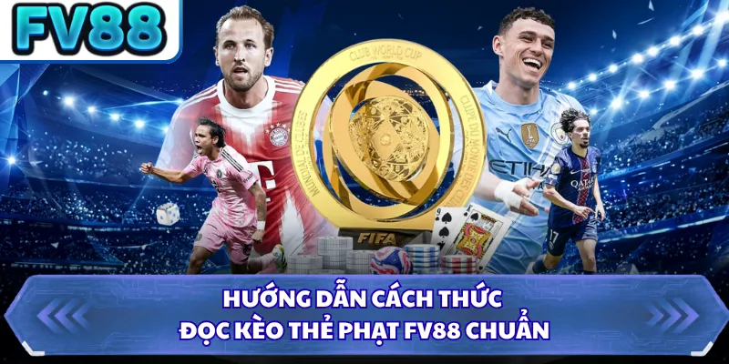 Hướng dẫn cách thức đọc kèo thẻ phạt FV88 chuẩn