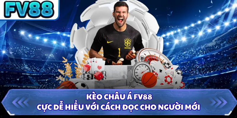 Kèo Châu Á FV88 - Cực Dễ Hiểu Với Cách Đọc Cho Người Mới