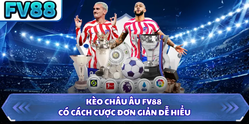 Kèo Châu Âu FV88 - Kinh Nghiệm Giúp Chọn Cửa Sáng Giá Nhất 1 Kèo châu Âu FV88 có cách cược đơn giản dễ hiểu
