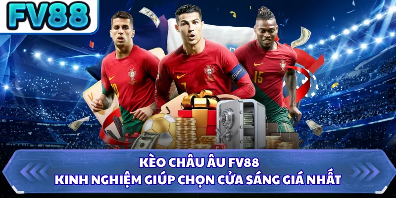 Kèo Châu Âu FV88 - Kinh Nghiệm Giúp Chọn Cửa Sáng Giá Nhất