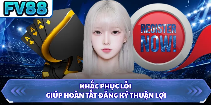 Đăng Ký FV88 2 Khắc phục lỗi giúp hoàn tất đăng ký thuận lợi