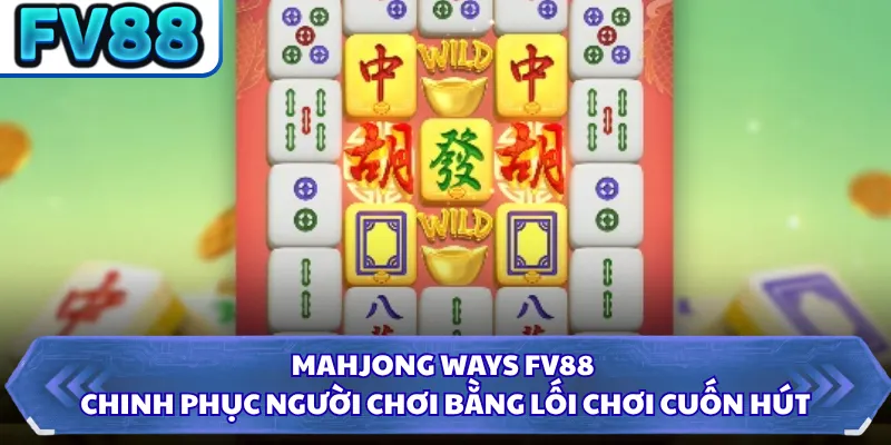 Mahjong Ways FV88 chinh phục người chơi bằng lối chơi cuốn hút