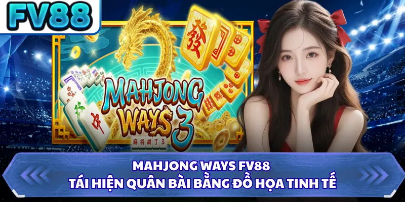 Mahjong Ways FV88 tái hiện quân bài bằng đồ họa tinh tế