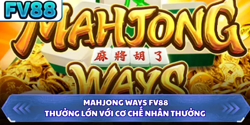 Mahjong Ways FV88 - Thưởng Lớn Với Cơ Chế Nhân Thưởng
