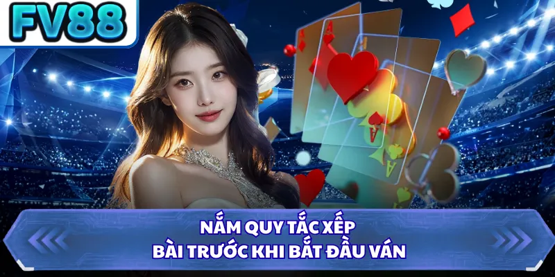 Nắm quy tắc xếp bài trước khi bắt đầu ván