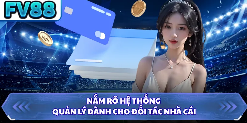 Nắm rõ hệ thống quản lý dành cho đối tác nhà cái