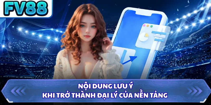Nội dung lưu ý khi trở thành đại lý của nền tảng