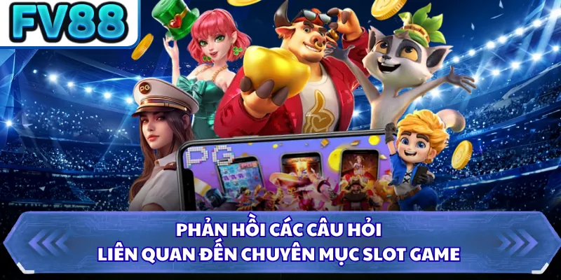 Phản hồi các câu hỏi liên quan đến chuyên mục slot game