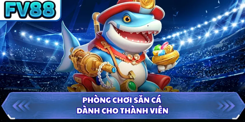 Phòng chơi săn cá dành cho thành viên