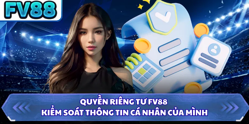 Quyền Riêng Tư FV88 3 Quyền riêng tư FV88 kiểm soát thông tin cá nhân của mình
