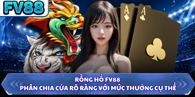 Rồng Hổ FV88 phân chia cửa rõ ràng với mức thưởng cụ thể