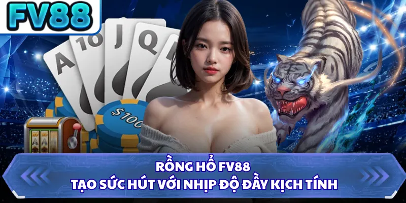 Rồng Hổ FV88 tạo sức hút với nhịp độ đầy kịch tính