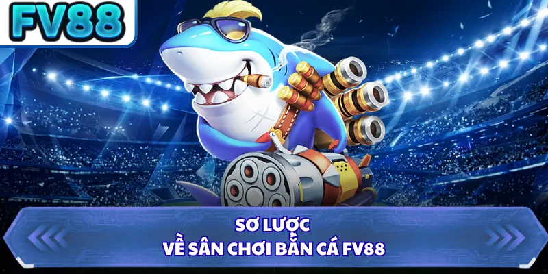 Bắn Cá FV88 1 Sơ lược về sân chơi bắn cá FV88