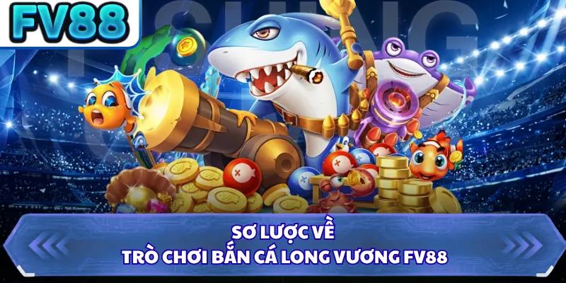 Sơ lược về trò chơi Bắn Cá Long Vương FV88
