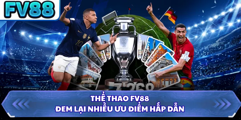 Thể Thao FV88 4 Thể thao FV88 đem lại nhiều ưu điểm hấp dẫn
