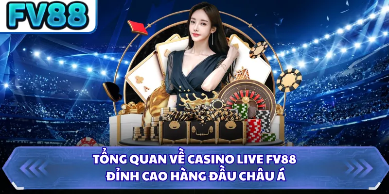 Tổng quan về casino live FV88 đỉnh cao hàng đầu châu Á