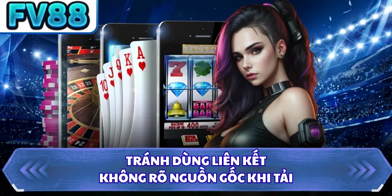 Tải App FV88 5 Tránh dùng liên kết không rõ nguồn gốc khi tải