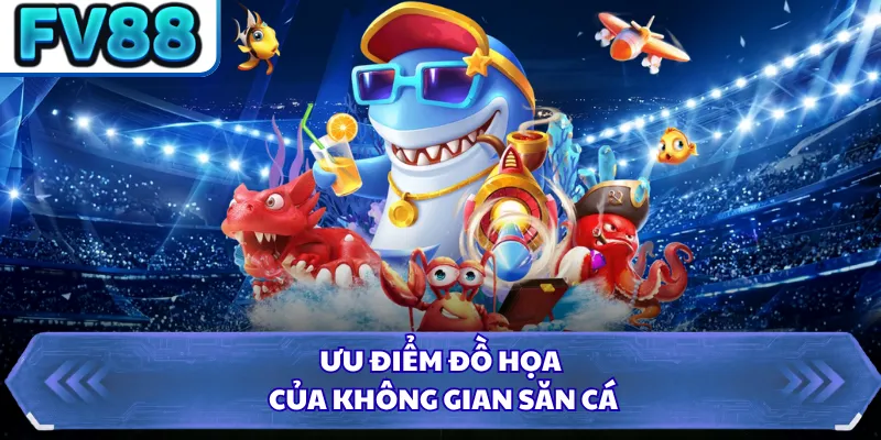 Ưu điểm đồ họa của không gian săn cá