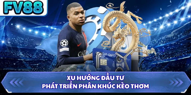 Xu hướng đầu tư, phát triển phân khúc kèo thơm